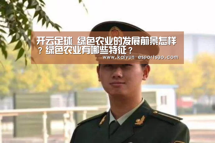 开云足球_绿色农业的发展前景怎样?绿色农业有哪些特征?(图3) 开云篮球