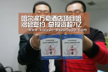 哈尔滨万豪酒店项目哈洽会签约 总投资超7亿元“开云篮球”(图3) 开云赛事