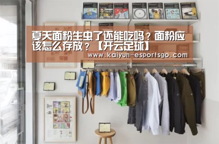 夏天面粉生虫了还能吃吗?面粉应该怎么存放?【开云足球】(图1) 开云体育