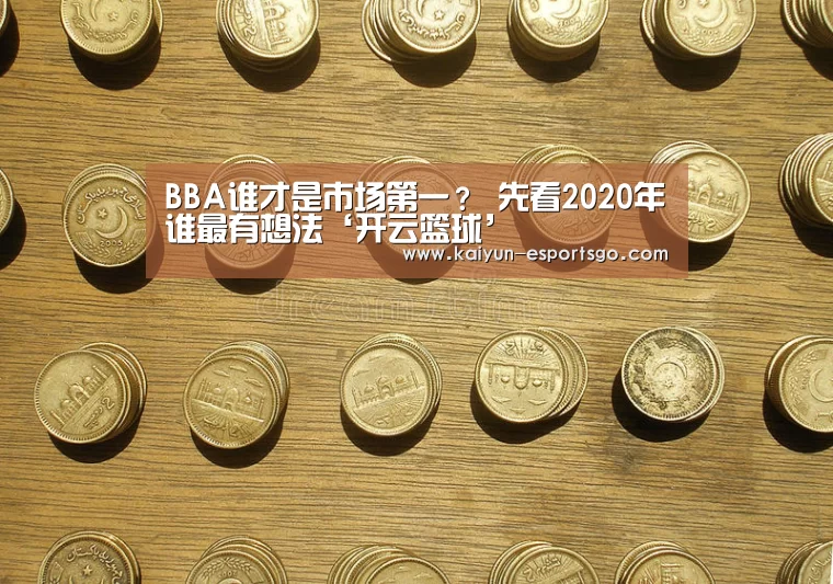 BBA谁才是市场第一? 先看2020年谁最有想法‘开云篮球’(图2) 开云赛事
