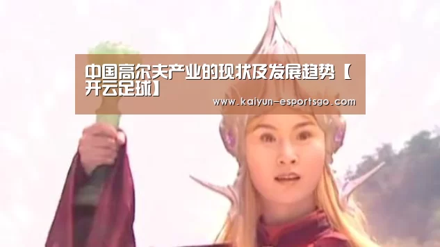 中国高尔夫产业的现状及发展趋势【开云足球】(图1) 开云足球
