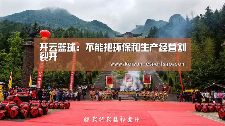 开云篮球:不能把环保和生产经营割裂开(图1) 开云体育
